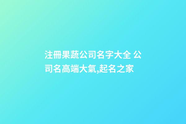 注冊果蔬公司名字大全 公司名高端大氣,起名之家